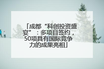 成都“科创投资盛宴”：多项目签约，50项具有国际竞争力的成果亮相