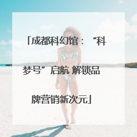 成都科幻馆：“科梦号”启航 解锁品牌营销新次元
