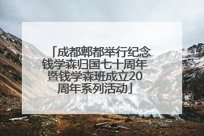成都郫都举行纪念钱学森归国七十周年暨钱学森班成立20周年系列活动
