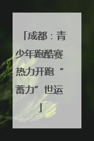 成都：青少年跑酷赛热力开跑“蓄力”世运