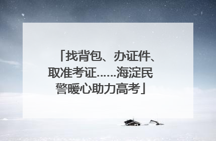 找背包、办证件、取准考证……海淀民警暖心助力高考