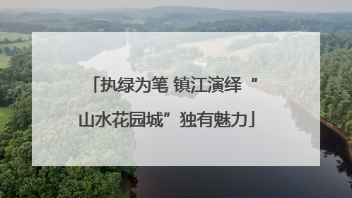 执绿为笔 镇江演绎“山水花园城”独有魅力