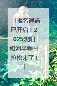 报名通道已开启！2025沈阳和河半程马拉松来了！