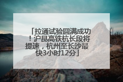 拉通试验圆满成功！沪昆高铁杭长段将提速，杭州至长沙最快3小时12分