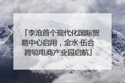 李沧首个现代化国际贸易中心启用，金水·伍合跨境电商产业园启航