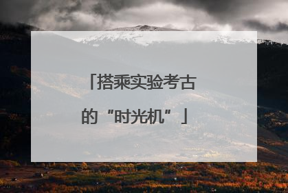 搭乘实验考古的“时光机”