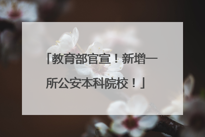 教育部官宣！新增一所公安本科院校！