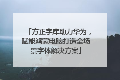 方正字库助力华为，赋能鸿蒙电脑打造全场景字体解决方案