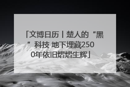 文博日历丨楚人的“黑”科技 地下埋藏2500年依旧熠熠生辉