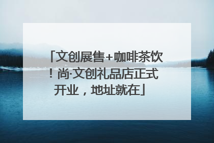 文创展售+咖啡茶饮！尚·文创礼品店正式开业，地址就在