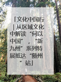 文化中国行｜从区域文化中解读“何以中国”，“新九州”系列特展抵达“随州”站