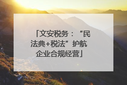 文安税务：“民法典+税法”护航企业合规经营