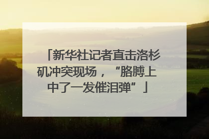 新华社记者直击洛杉矶冲突现场，“胳膊上中了一发催泪弹”