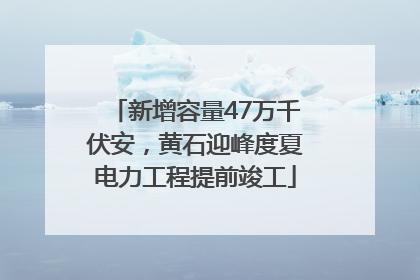新增容量47万千伏安，黄石迎峰度夏电力工程提前竣工
