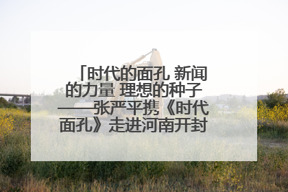 时代的面孔 新闻的力量 理想的种子——张严平携《时代面孔》走进河南开封科技传媒学院