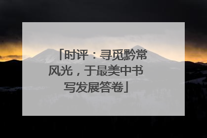 时评：寻觅黔常风光，于最美中书写发展答卷