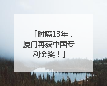 时隔13年，厦门再获中国专利金奖！