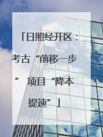 日照经开区：考古“前移一步” 项目“降本提速”