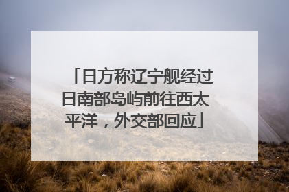 日方称辽宁舰经过日南部岛屿前往西太平洋，外交部回应