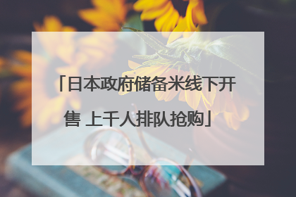 日本政府储备米线下开售 上千人排队抢购