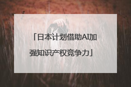 日本计划借助AI加强知识产权竞争力