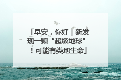 早安，你好｜新发现一颗“超级地球”！可能有类地生命