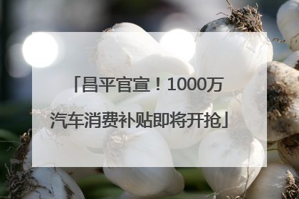 昌平官宣！1000万汽车消费补贴即将开抢