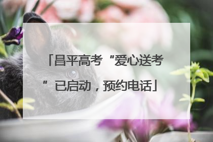 昌平高考“爱心送考”已启动，预约电话