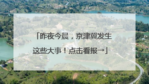 昨夜今晨，京津冀发生这些大事！点击看报→