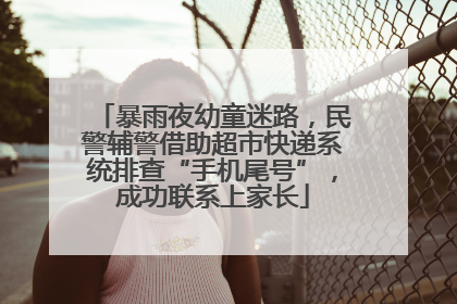 暴雨夜幼童迷路，民警辅警借助超市快递系统排查“手机尾号”，成功联系上家长
