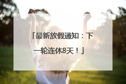 最新放假通知：下一轮连休8天！