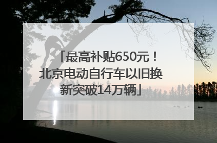 最高补贴650元！北京电动自行车以旧换新突破14万辆