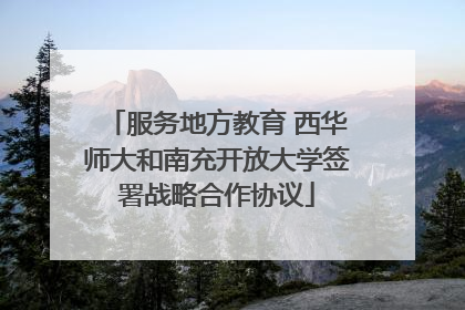 服务地方教育 西华师大和南充开放大学签署战略合作协议