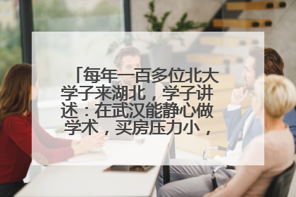 每年一百多位北大学子来湖北，学子讲述：在武汉能静心做学术，买房压力小，创业成本低
