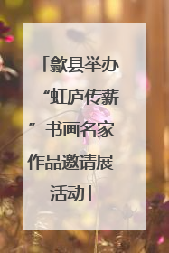 歙县举办“虹庐传薪”书画名家作品邀请展活动