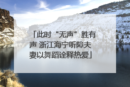 此时“无声”胜有声 浙江海宁听障夫妻以舞蹈诠释热爱
