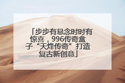 步步有悬念时时有惊喜，996传奇盒子“天烽传奇”打造复古新创意