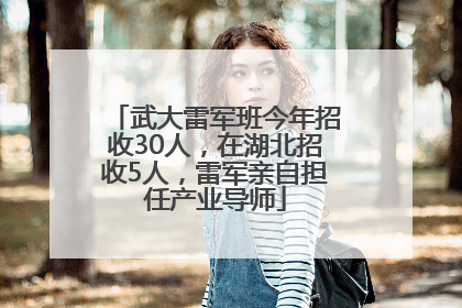 武大雷军班今年招收30人，在湖北招收5人，雷军亲自担任产业导师