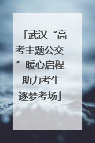 武汉“高考主题公交”暖心启程 助力考生逐梦考场