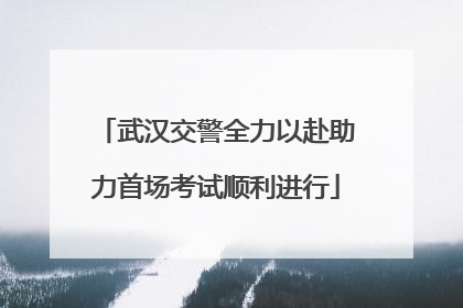 武汉交警全力以赴助力首场考试顺利进行
