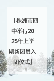 株洲市四中举行2025年上学期新团员入团仪式
