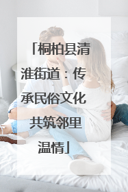 桐柏县清淮街道：传承民俗文化 共筑邻里温情