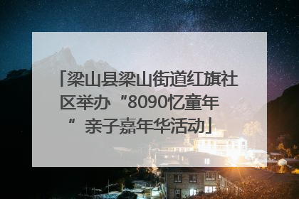 梁山县梁山街道红旗社区举办“8090忆童年”亲子嘉年华活动