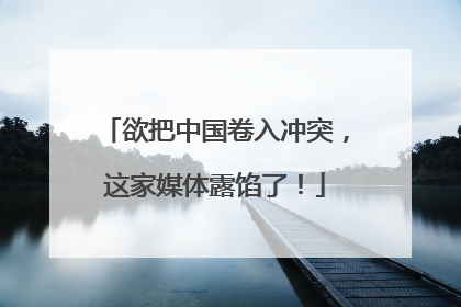 欲把中国卷入冲突，这家媒体露馅了！