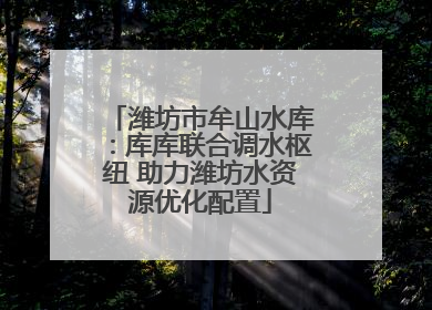 潍坊市牟山水库：库库联合调水枢纽 助力潍坊水资源优化配置