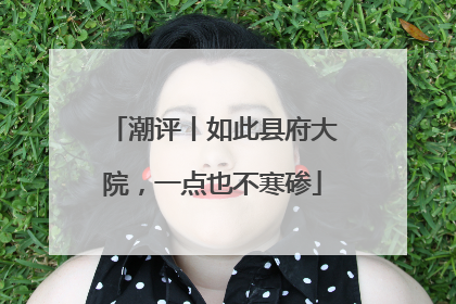 潮评丨如此县府大院，一点也不寒碜