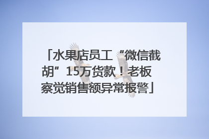 水果店员工“微信截胡”15万货款！老板察觉销售额异常报警
