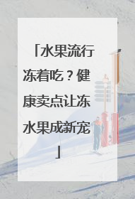 水果流行冻着吃？健康卖点让冻水果成新宠