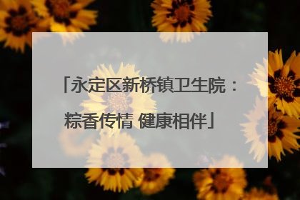 永定区新桥镇卫生院：粽香传情 健康相伴