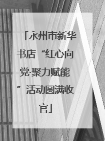 永州市新华书店“红心向党·聚力赋能”活动圆满收官